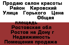 Продаю салон красоты! › Район ­ Кировский › Улица ­ Горького › Цена ­ 5 800 000 › Общая площадь ­ 100 - Ростовская обл., Ростов-на-Дону г. Недвижимость » Помещения продажа   